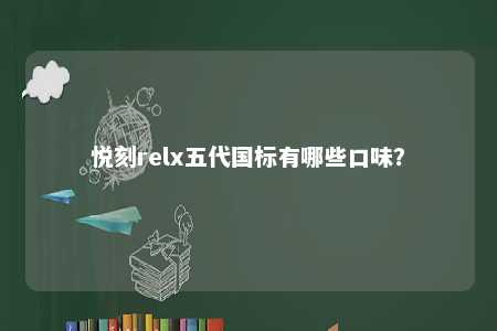 悦刻relx五代国标有哪些口味？ 